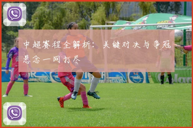 中超赛程全解析:关键对决与争冠悬念一网打尽