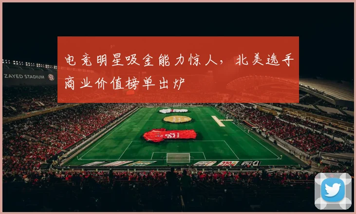 电竞明星吸金能力惊人，北美选手商业价值榜单出炉