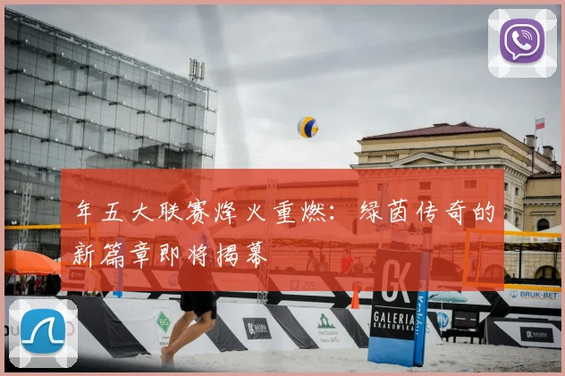 年五大联赛烽火重燃:绿茵传奇的新篇章即将揭幕