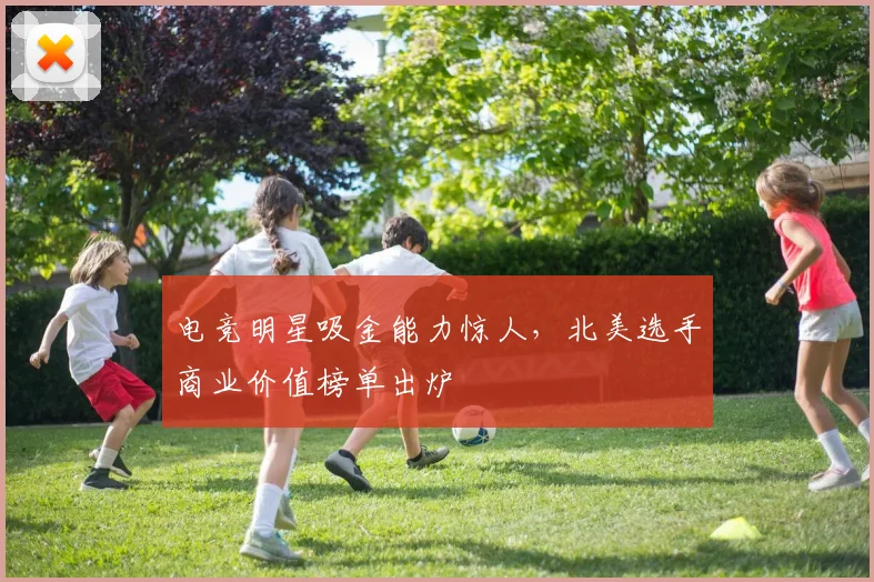 电竞明星吸金能力惊人,北美选手商业价值榜单出炉