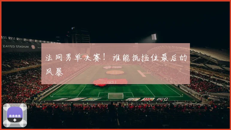 法网男单决赛!谁能抵挡住最后的风暴