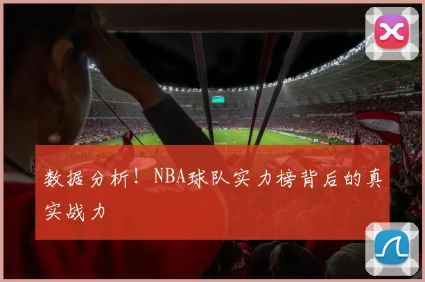 数据分析!NBA球队实力榜背后的真实战力