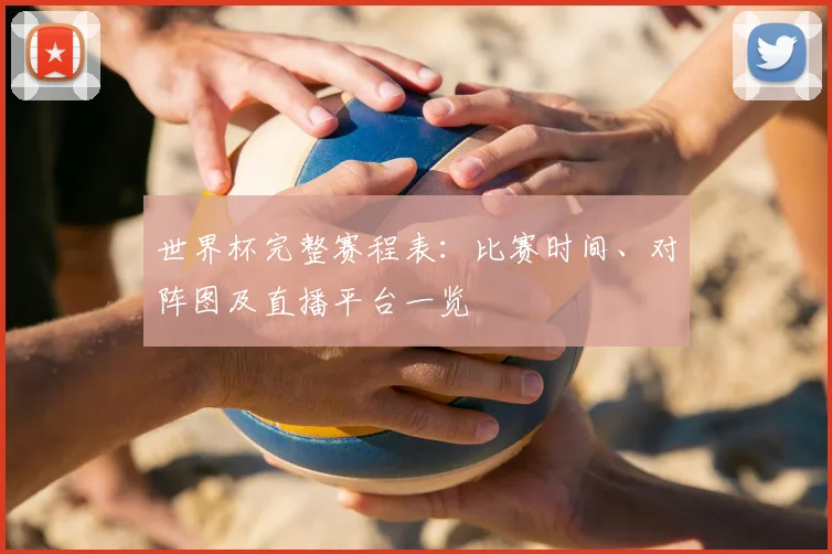 世界杯完整赛程表：比赛时间、对阵图及直播平台一览