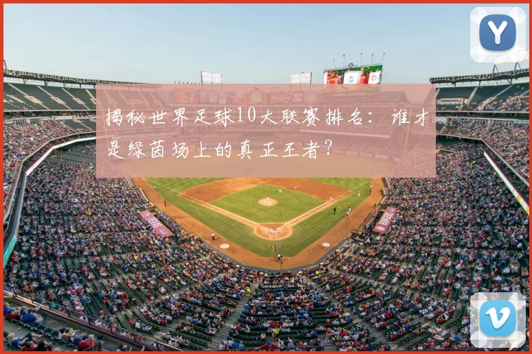 揭秘世界足球10大联赛排名：谁才是绿茵场上的真正王者？