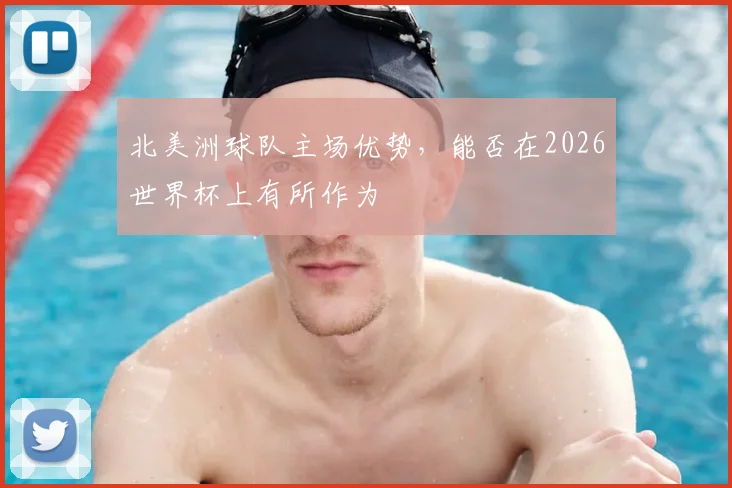北美洲球队主场优势,能否在2026世界杯上有所作为