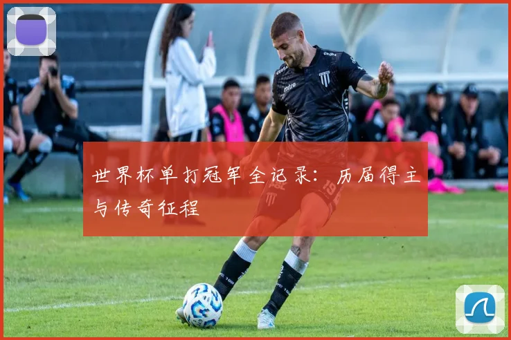 世界杯单打冠军全记录：历届得主与传奇征程