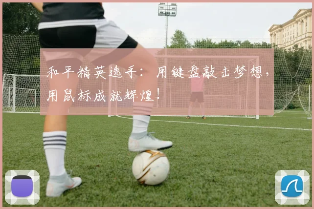 和平精英选手：用键盘敲击梦想，用鼠标成就辉煌！
