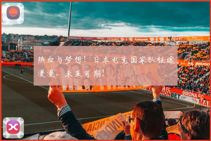 热血与梦想！日本电竞国家队征途漫漫，未来可期！