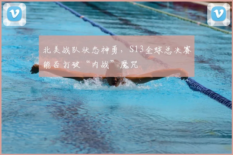 北美战队状态神勇，S13全球总决赛能否打破“内战”魔咒